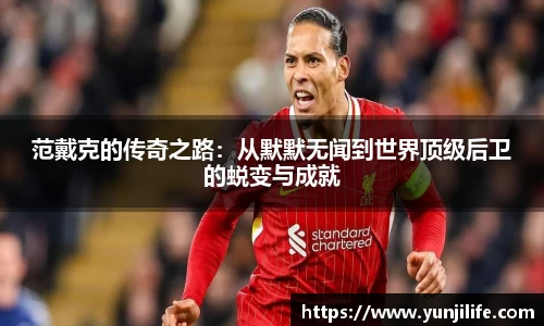 范戴克的传奇之路：从默默无闻到世界顶级后卫的蜕变与成就