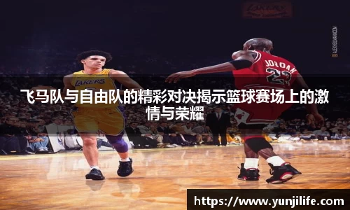 米兰飞马队与自由队的精彩对决揭示篮球赛场上的激情与荣耀