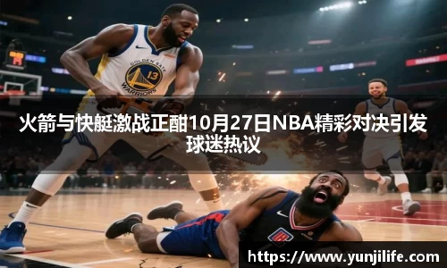 米兰火箭与快艇激战正酣10月27日NBA精彩对决引发球迷热议